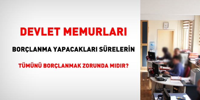 Memurlar, borçlanma yapacakları sürelerin tamamını borçlanılmak zorunda mıdır?