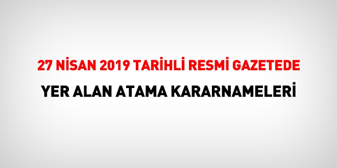 27 Nisan 2019 tarihli atama kararı yayımlandı