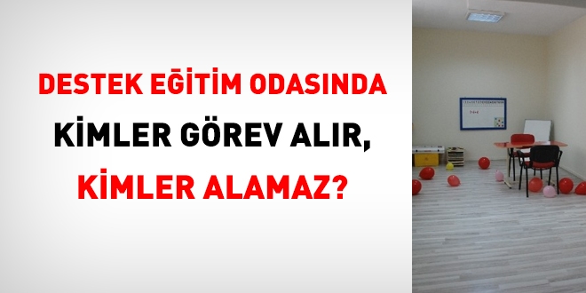 Destek eitim odasnda kimler grev alr, kimler alamaz?