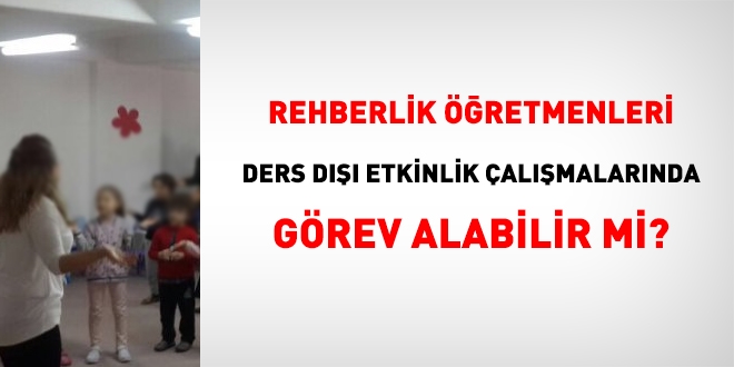 Rehberlik öğretmenleri, ders dışı eğitim çalışmalarında görev alabilir mi?