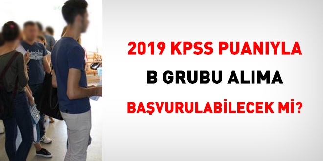2019 KPSS puanyla, B grubu alma bavuru yaplabilecek mi?