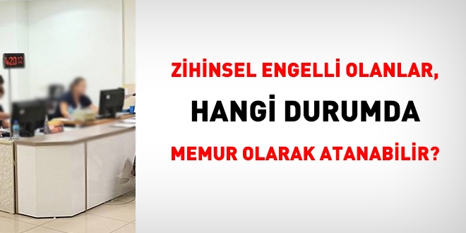 Zihinsel engelli olanlar, hangi durumda memur olarak atanabilir?