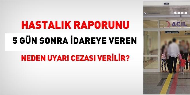 Hastalık raporunu 5 gün sonra idareye teslim edene neden Uyarma cezası verilir?