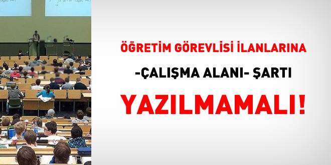 Öğretim görevlisi ilanlarına -çalışma alanı- şartı yazılmamalı !