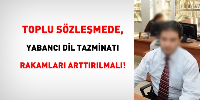 Toplu sözleşmede, yabancı dil tazminatı miktarları artırılmalı!