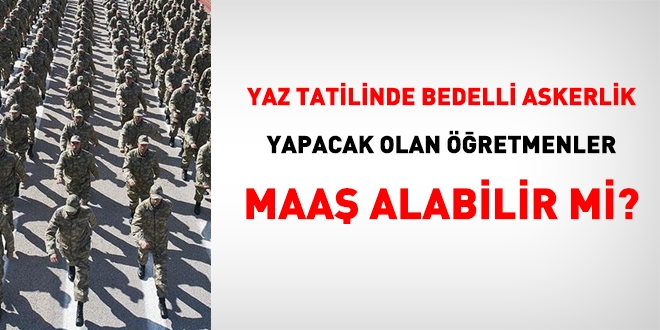 Yaz tatilinde askere gidecek öğretmenler maaş alabilir mi?