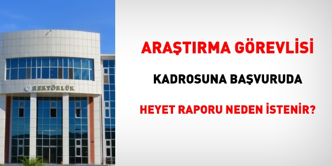 Araştırma görevlisi kadrosuna başvuruda heyet raporu neden istenir?