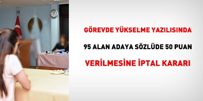 Görevde yükselme yazılısında 95 puan alan adaya sözlüde 50 puan verilmesine iptal kararı