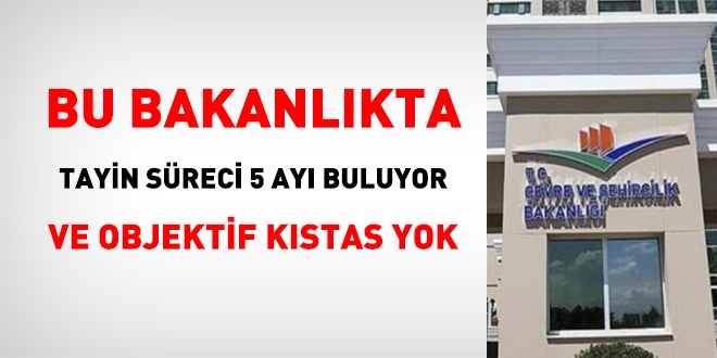 Çevre ve Şehircilik Bakanlığı'nda tayin süreci 5 ayı buluyor