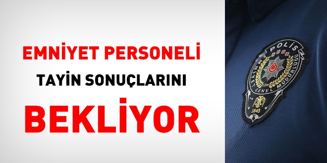 Emniyet personeli tayin sonuçlarını bekliyor