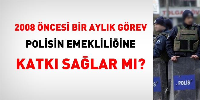2008 öncesi 1 aylık görev, polis memurunun emekliliğine katkı sağlar mı?