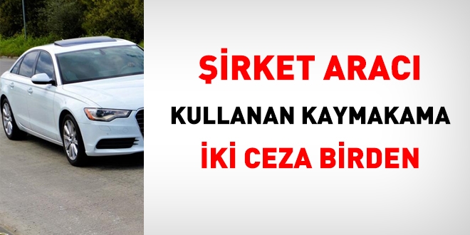 Şirket aracı kullanan kaymakama iki ceza birden