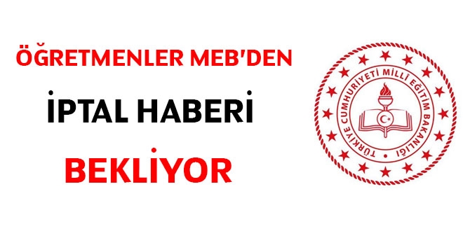 Öğretmenler, MEB'den iptal haberi bekliyor