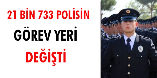 21 bin 733 polisi nakli yapıldı... 42 bin 421 polisin de ipka talebi kabul edildi