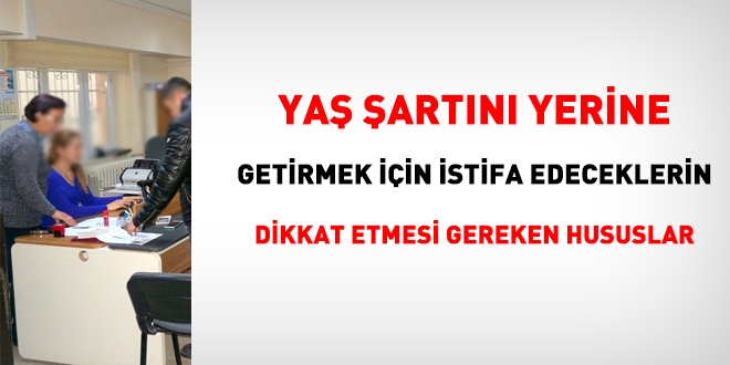 Yaş şartını yerine getirmek için istifa etmeyi düşünen memurların dikkat etmesi gereken hususlar
