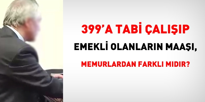 399'a tabi olarak alp emekli olanlarn maalar, 657'ye tabi memurlardan farkl mdr?