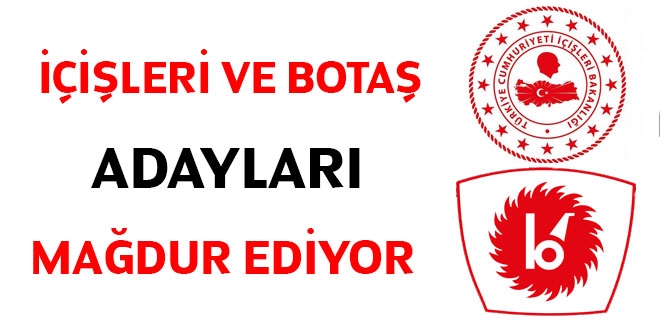 İçişleri ve BOTAŞ adayları mağdur ediyor