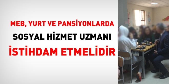 Okul, yurt ve pansiyonlarda sosyal hizmet uzmanları istihdam edilmelidir