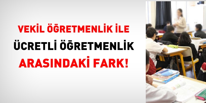 Vekil retmenlik ile cretli retmenlik nedir, arasndaki farklar nelerdir?