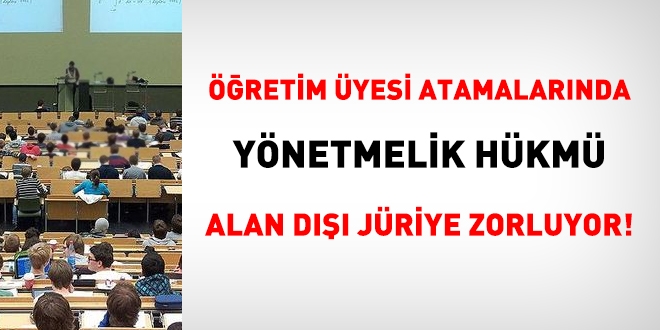Öğretim üyesi atamalarında, yönetmelik hükmü, alan dışı juri seçmeye neden oluyor