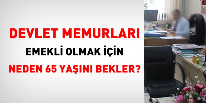 Memurlar, emeklilik için neden 65 yaşını bekler?