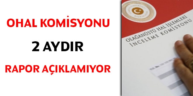 OHAL Komisyonu 2 aydır rapor açıklamıyor