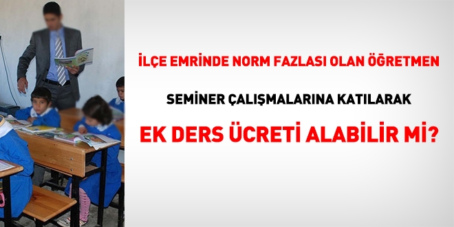 İl veya ilçe emrinde bulunan norm kadro fazlası öğretmenler seminer çalışmalarına katılarak ek ders ücretinden faydalanabilirler mi?
