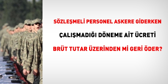 Sözleşmeli personel askere giderken ücretini brüt tutar üzerinden mi geri öder?