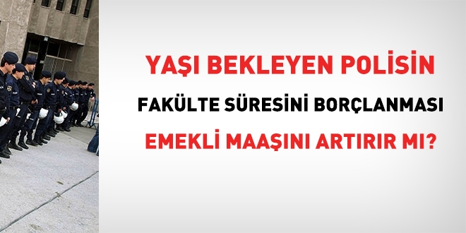 Fakülte sürelerini borçlanmak, polisin emeklilik maaşını artırır mı, yaşı öne çeker mi?