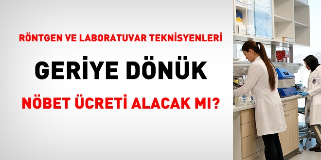 Rntgen ve Laboratuvar Teknisyenleri geriye dnk nbet cretini alacak m?