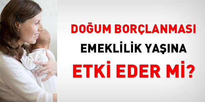 Doğum borçlanması emeklilik yaşına etki eder mi?