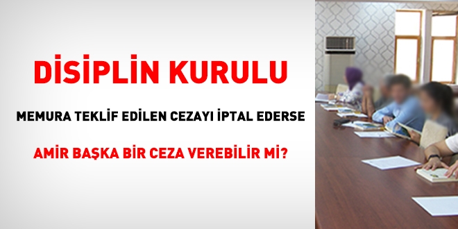 Disiplin kurulu, memura teklif edilen cezayı iptal ederse amir yine de ceza verebilir mi?