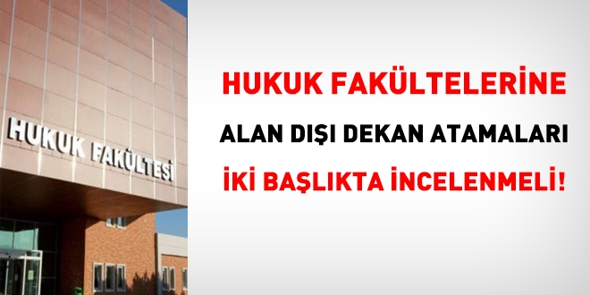 Hukuk Fakültelerine alan dışı Dekan atamasında bilinmeyenler!