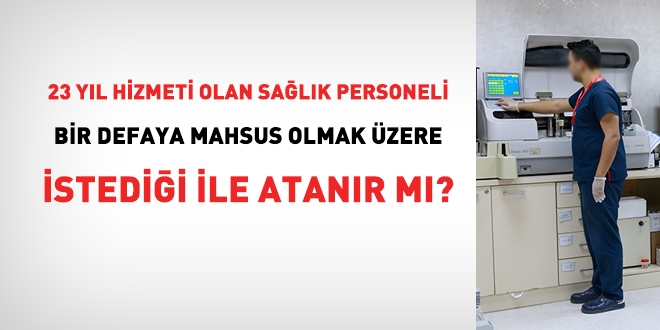 23 yl hizmeti olan salk personeli bir defaya mahsus istedii ile atanr m?