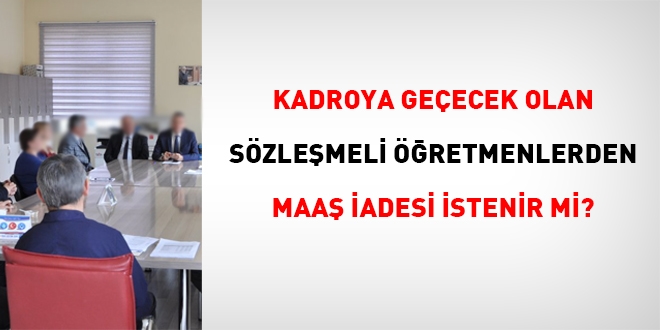 Kadroya geçecek olan sözleşmeli öğretmenlerden maaş iadesi istenir mi?
