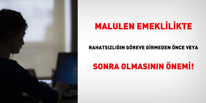 Malulen emeklilikte, rahatsızlığın göreve girdikten sonra olmasının önemi