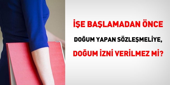 İşe başlamadan önce doğum yapan sözleşmeli personele, doğum izni verilmez mi?