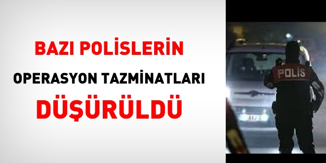 Bazı polislerin, operasyon tazminatları düşürüldü