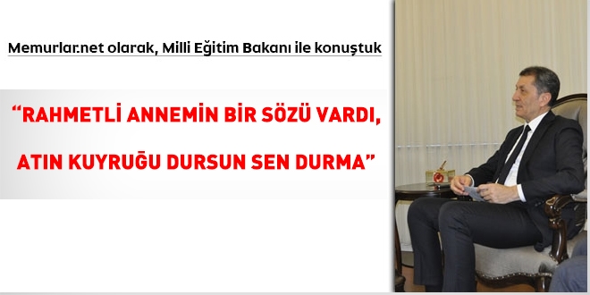 Memurlar.net olarak Milli Eğitim Bakanı'yla konuştuk... 'Rahmetli annemin bir sözü vardı, atın kuyruğu dursun sen durma'