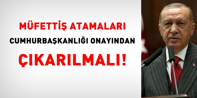 Müfettiş atamaları Cumhurbaşkanlığı onayından çıkarılmalı