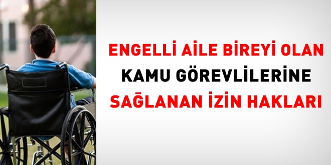 Engelli aile bireyi bulunan kamu görevlilerine sağlanan izin hakları