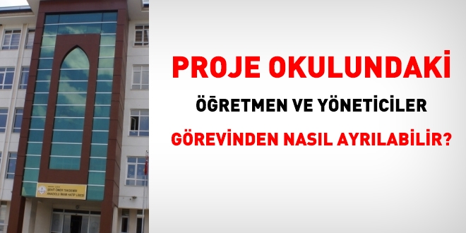 Proje okulundaki ynetici ve retmen, grevinden ayrlmak isterse nasl ilem yaplr?