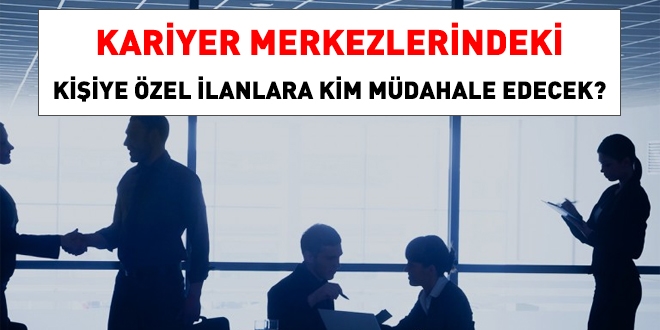 Kariyer merkezlerindeki kişiye özel ilanlara kim müdahale edecek?