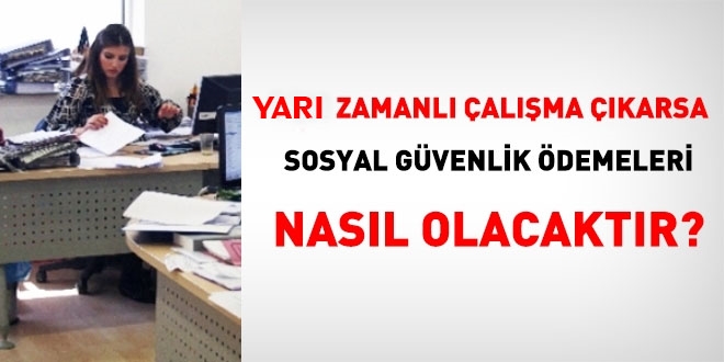 Yarı zamanlı çalışma yönetmeliği çıkarsa, sosyal güvenlik ödemeleri nasıl yapılacak?