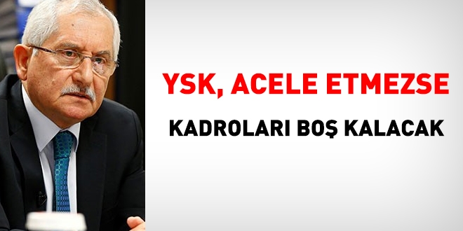 YSK, acele etmezse, kadroları boş kalacak