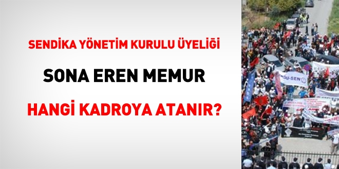 Sendika yönetim kurulu üyeliği sona eren memur, hangi kadroya atanır?