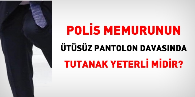 Polise, ütüsüz pantolandan dolayı verilen cezaya gerekçe olarak, tutanak yeterli midir?