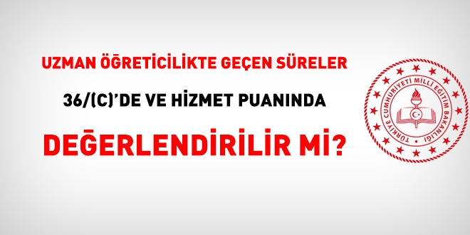 Uzman reticilikte geen sreler; kademe ve derece ykselmesi ile hizmet puannda deerlendirilir mi?