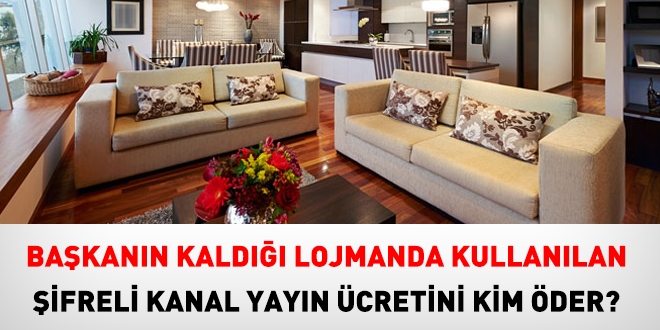 Başkanın kaldığı lojman kullanılan şifreli kanal yayın ücretini kim öder?