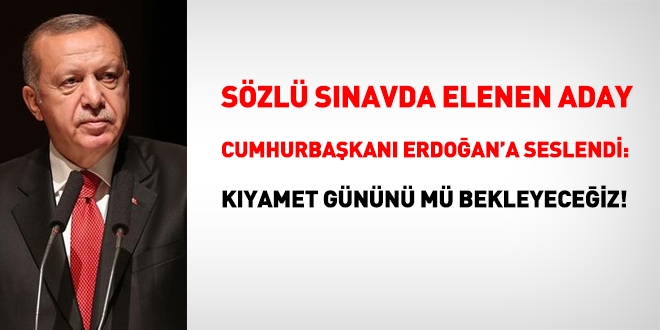 Sözlü sınavdan elenen aday Cumhurbaşkanı Erdoğan'a seslendi: Kıyamet günümü mü bekleyeceğiz